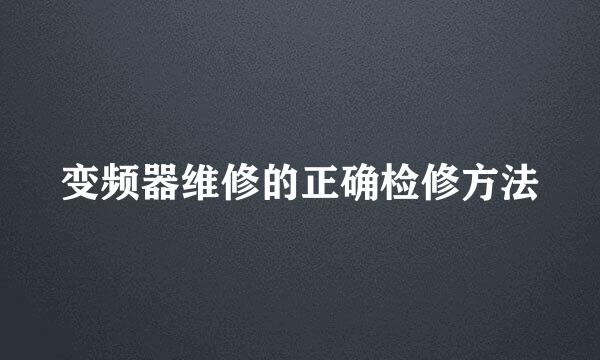 变频器维修的正确检修方法