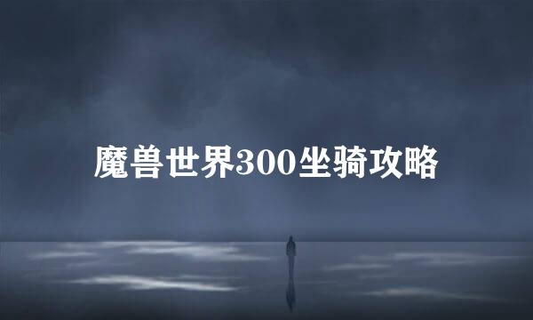 魔兽世界300坐骑攻略