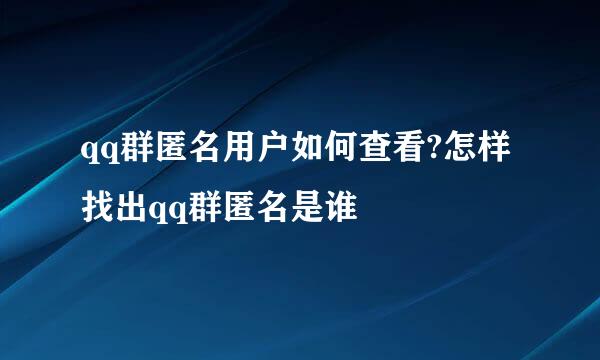 qq群匿名用户如何查看?怎样找出qq群匿名是谁