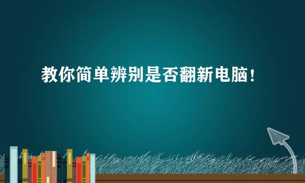 教你简单辨别是否翻新电脑！