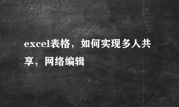 excel表格，如何实现多人共享，网络编辑