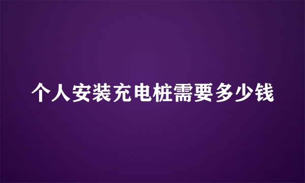 个人安装充电桩需要多少钱