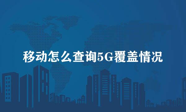 移动怎么查询5G覆盖情况