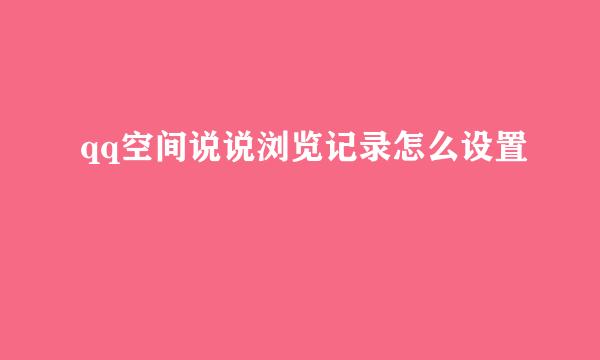 qq空间说说浏览记录怎么设置