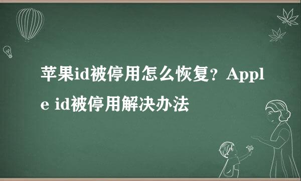 苹果id被停用怎么恢复？Apple id被停用解决办法