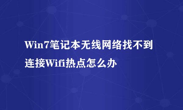 Win7笔记本无线网络找不到连接Wifi热点怎么办