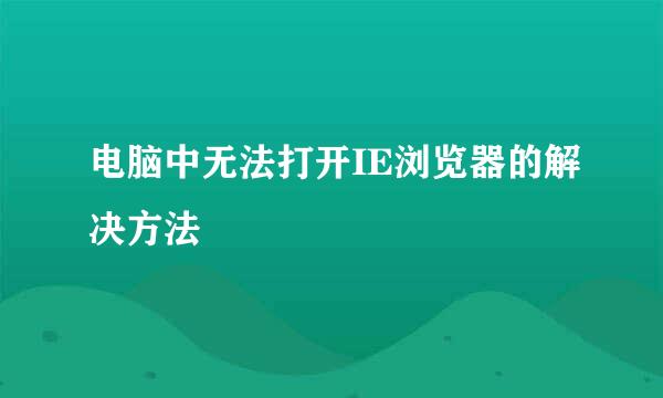 电脑中无法打开IE浏览器的解决方法