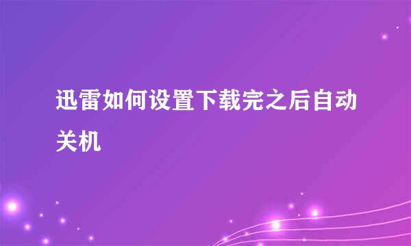 迅雷如何设置下载完之后自动关机