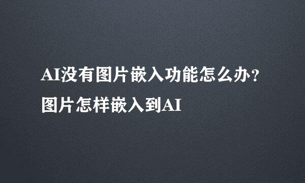 AI没有图片嵌入功能怎么办？图片怎样嵌入到AI