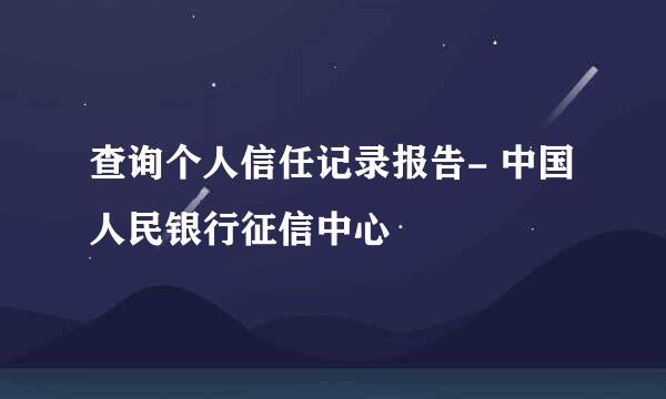 查询个人信任记录报告- 中国人民银行征信中心