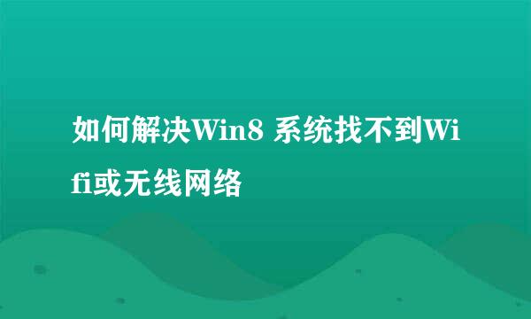 如何解决Win8 系统找不到Wifi或无线网络