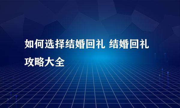 如何选择结婚回礼 结婚回礼攻略大全