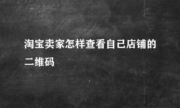 淘宝卖家怎样查看自己店铺的二维码