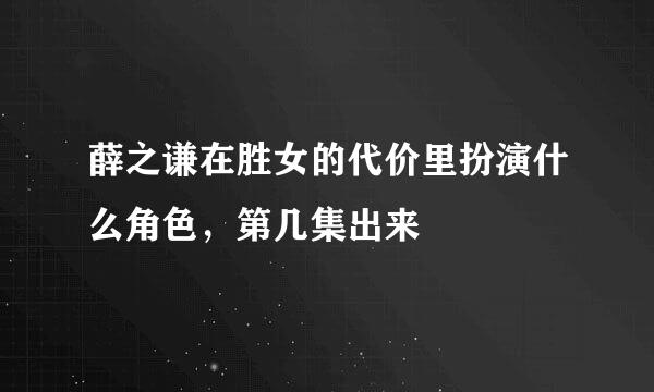 薛之谦在胜女的代价里扮演什么角色，第几集出来