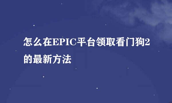 怎么在EPIC平台领取看门狗2的最新方法