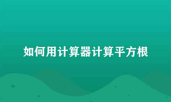 如何用计算器计算平方根