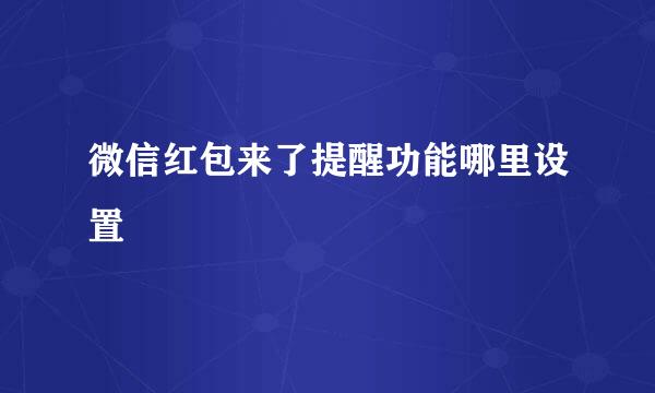 微信红包来了提醒功能哪里设置