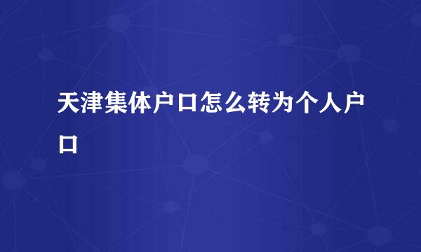 天津集体户口怎么转为个人户口