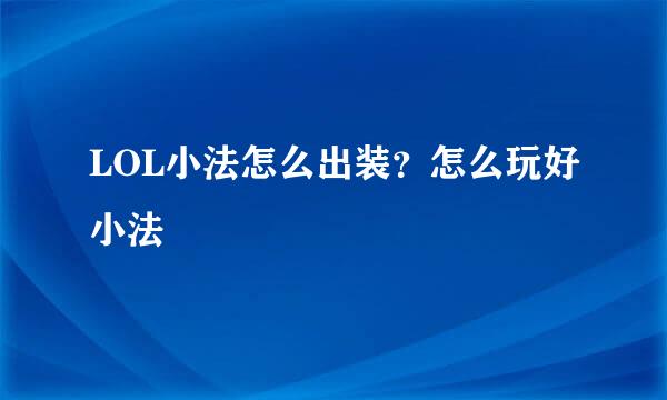 LOL小法怎么出装？怎么玩好小法