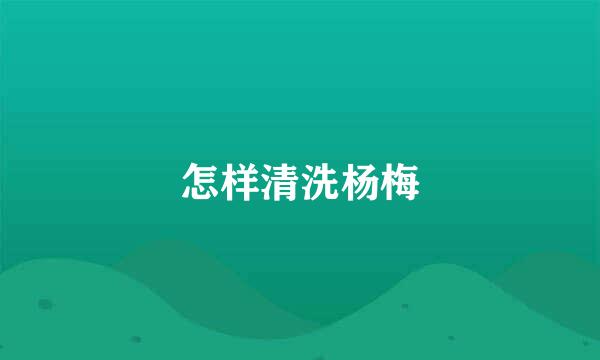 怎样清洗杨梅