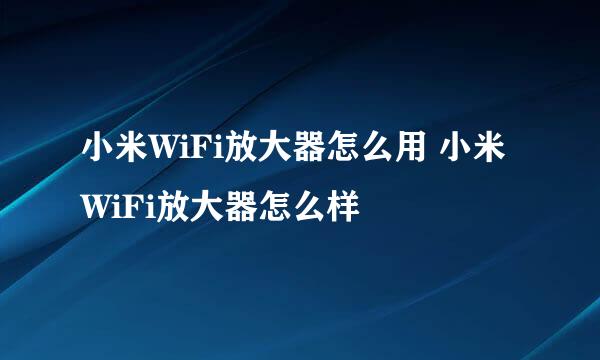 小米WiFi放大器怎么用 小米WiFi放大器怎么样