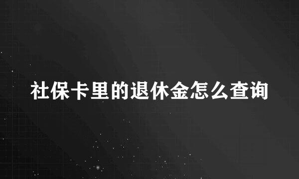 社保卡里的退休金怎么查询