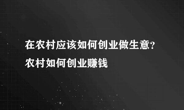 在农村应该如何创业做生意？农村如何创业赚钱