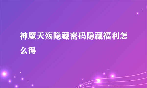 神魔天殇隐藏密码隐藏福利怎么得