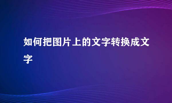 如何把图片上的文字转换成文字