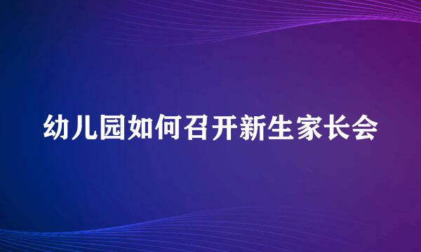 幼儿园如何召开新生家长会