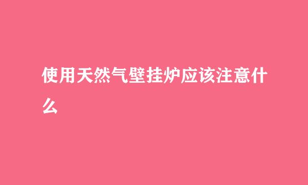 使用天然气壁挂炉应该注意什么