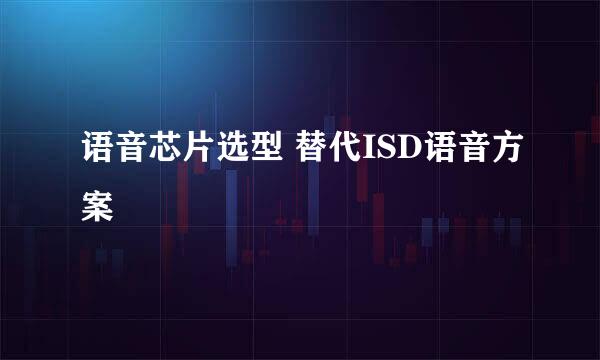 语音芯片选型 替代ISD语音方案