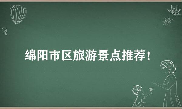 绵阳市区旅游景点推荐！