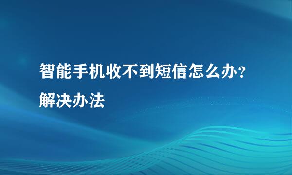 智能手机收不到短信怎么办？解决办法