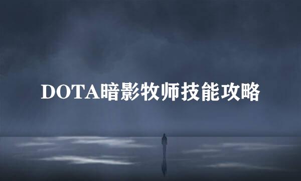 DOTA暗影牧师技能攻略