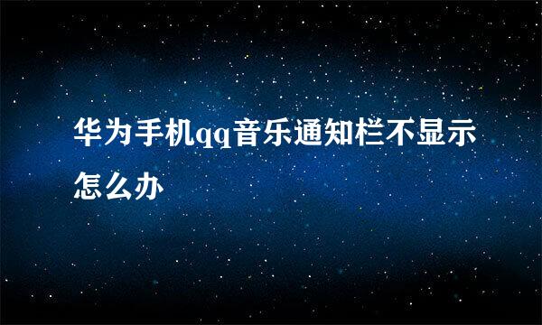 华为手机qq音乐通知栏不显示怎么办