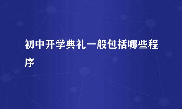 初中开学典礼一般包括哪些程序