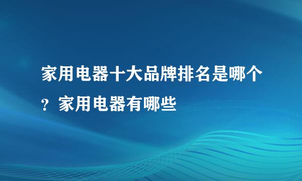 家用电器十大品牌排名是哪个？家用电器有哪些