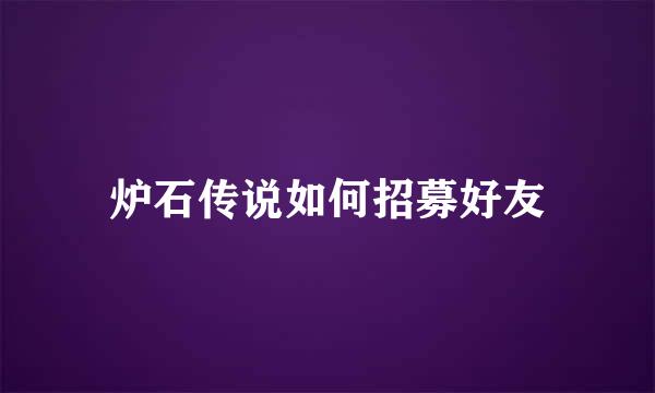 炉石传说如何招募好友