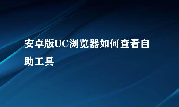 安卓版UC浏览器如何查看自助工具