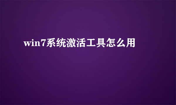 win7系统激活工具怎么用