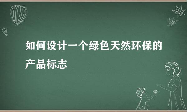 如何设计一个绿色天然环保的产品标志