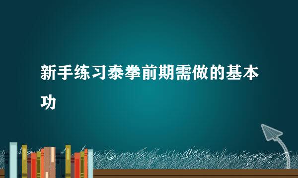 新手练习泰拳前期需做的基本功