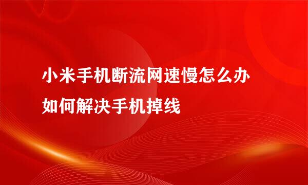 小米手机断流网速慢怎么办 如何解决手机掉线