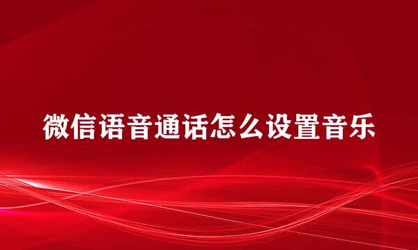 微信语音通话怎么设置音乐