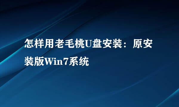 怎样用老毛桃U盘安装：原安装版Win7系统