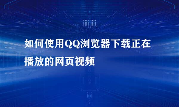 如何使用QQ浏览器下载正在播放的网页视频