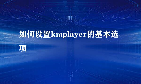 如何设置kmplayer的基本选项