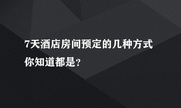 7天酒店房间预定的几种方式你知道都是？