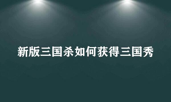 新版三国杀如何获得三国秀